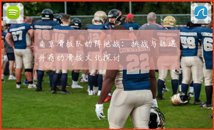 南京滑板队的阵地战：挑战与机遇并存的滑板文化探讨