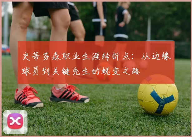 史蒂芬森职业生涯转折点：从边缘球员到关键先生的蜕变之路