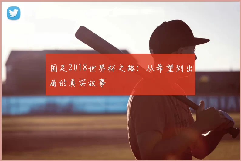 国足2018世界杯之路：从希望到出局的真实故事