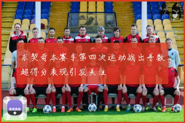 东契奇本赛季第四次运动战出手数超得分表现引发关注