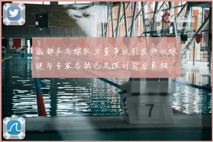 成都乒乓球队力量争议引发热议球迷与专家各执己见探讨背后真相
