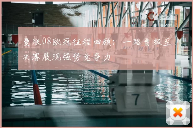 曼联08欧冠征程回顾：一路晋级至决赛展现强势竞争力
