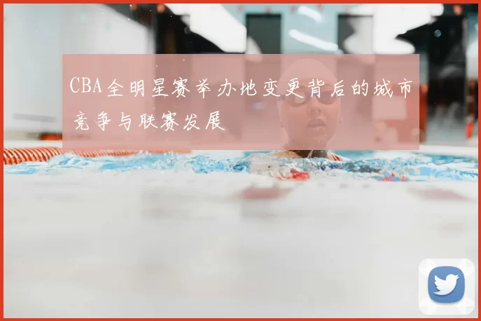 CBA全明星赛举办地变更背后的城市竞争与联赛发展