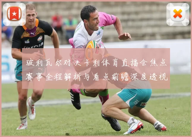 玻利瓦尔对决卡利体育直播会焦点赛事全程解析与看点前瞻深度透视