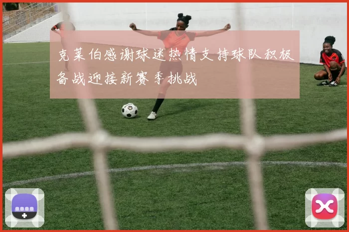 克莱伯感谢球迷热情支持球队积极备战迎接新赛季挑战