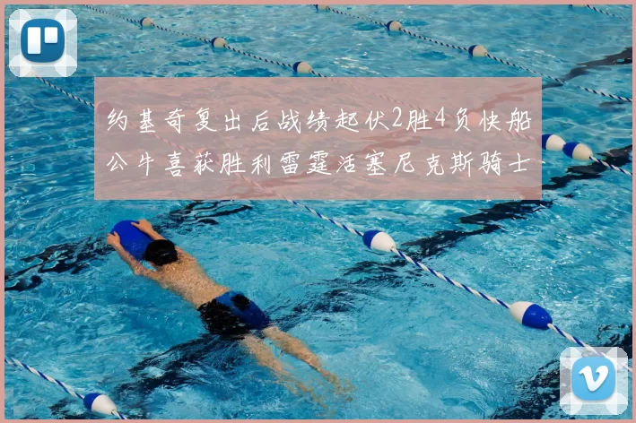 约基奇复出后战绩起伏2胜4负快船公牛喜获胜利雷霆活塞尼克斯骑士接连失利