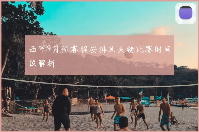 西甲9月份赛程安排及关键比赛时间段解析