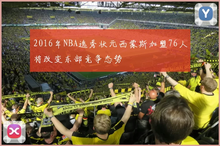 2016年NBA选秀状元西蒙斯加盟76人将改变东部竞争态势