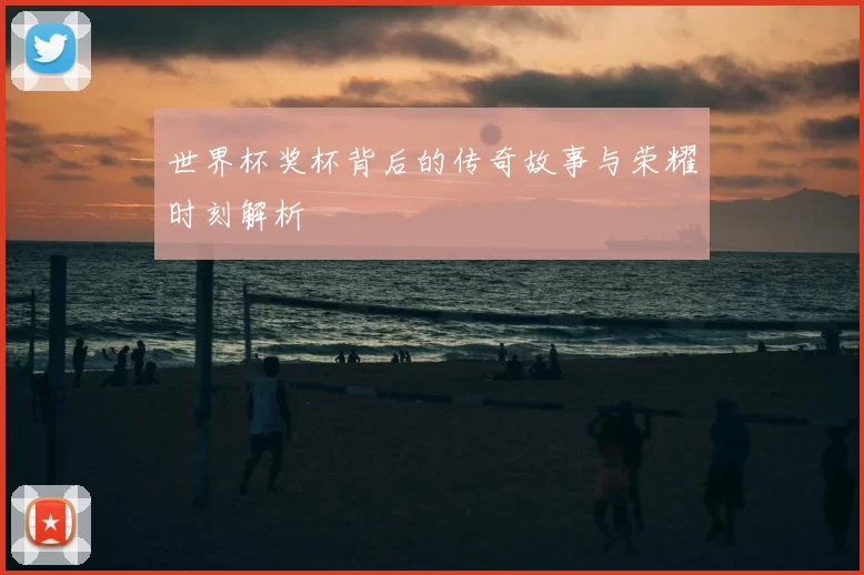 世界杯奖杯背后的传奇故事与荣耀时刻解析