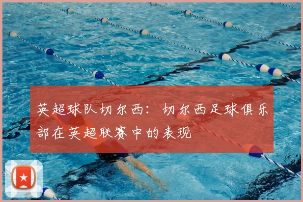 英超球队切尔西：切尔西足球俱乐部在英超联赛中的表现