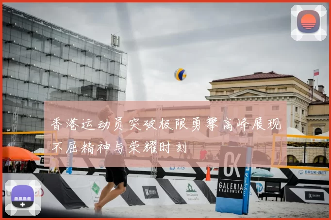 香港运动员突破极限勇攀高峰展现不屈精神与荣耀时刻