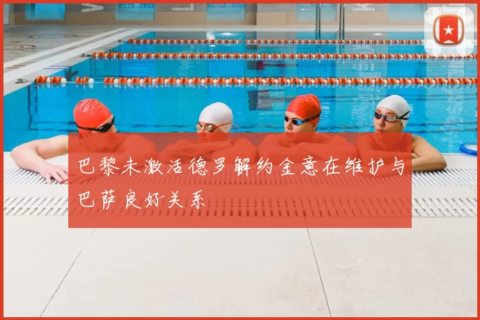 巴黎未激活德罗解约金意在维护与巴萨良好关系