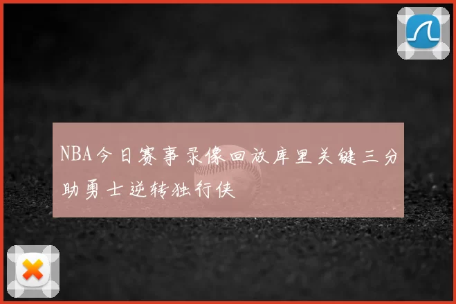 NBA今日赛事录像回放库里关键三分助勇士逆转独行侠