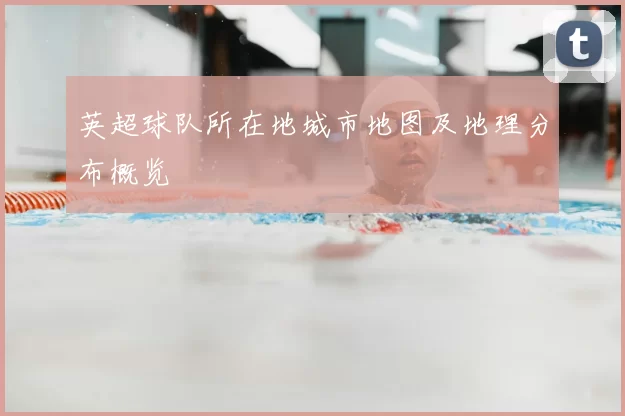 英超球队所在地城市地图及地理分布概览