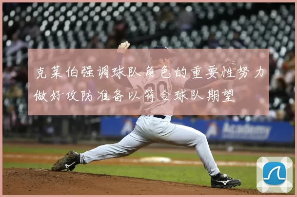 克莱伯强调球队角色的重要性努力做好攻防准备以符合球队期望