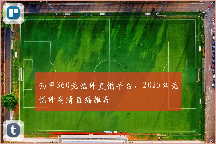 西甲360无插件直播平台，2025年无插件高清直播推荐