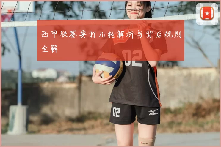 西甲联赛要打几轮解析与背后规则全解