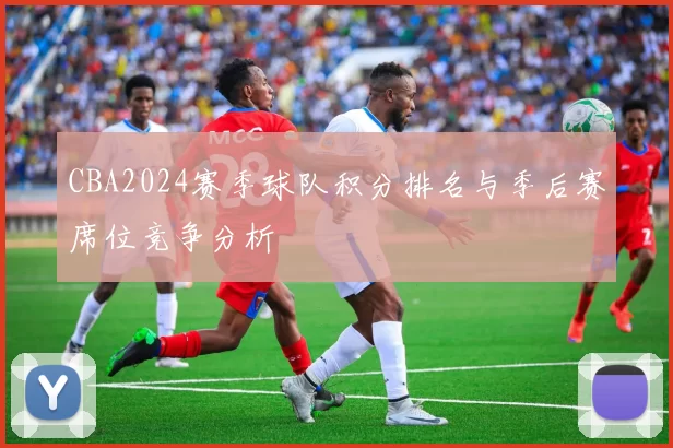 CBA2024赛季球队积分排名与季后赛席位竞争分析