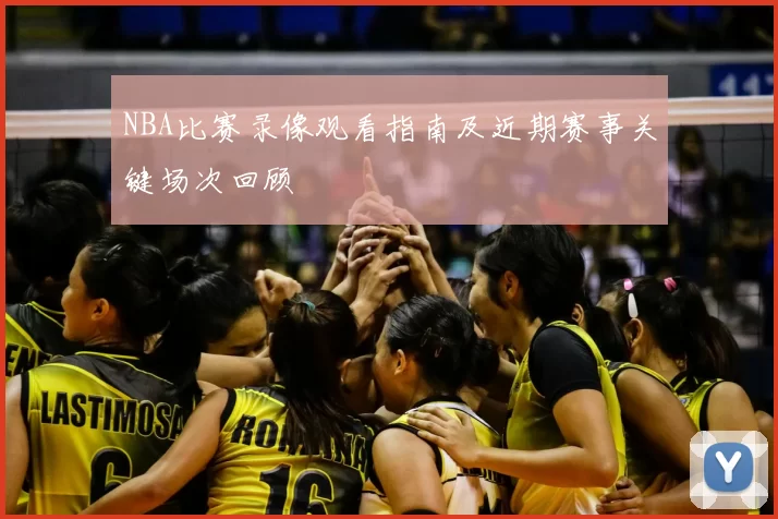NBA比赛录像观看指南及近期赛事关键场次回顾