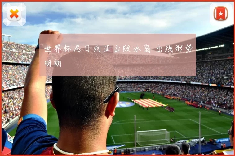 世界杯尼日利亚击败冰岛 出线形势明朗