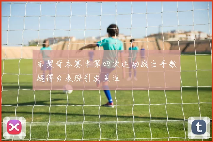 东契奇本赛季第四次运动战出手数超得分表现引发关注
