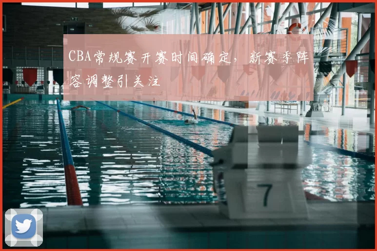 CBA常规赛开赛时间确定，新赛季阵容调整引关注