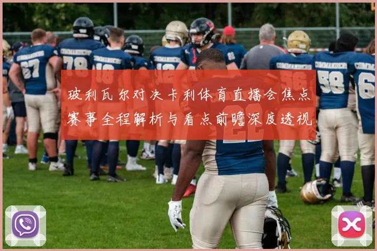 玻利瓦尔对决卡利体育直播会焦点赛事全程解析与看点前瞻深度透视